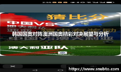 韩国国奥对阵澳洲国奥精彩对决展望与分析