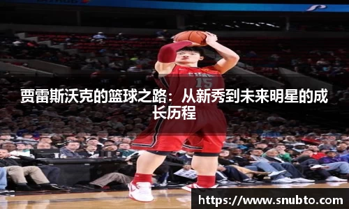 贾雷斯沃克的篮球之路：从新秀到未来明星的成长历程