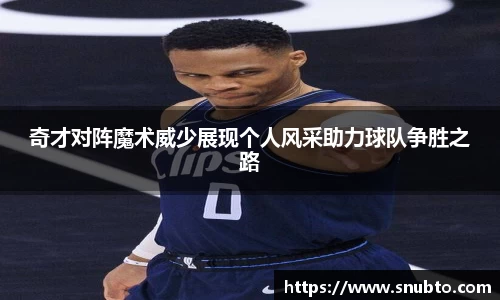 奇才对阵魔术威少展现个人风采助力球队争胜之路